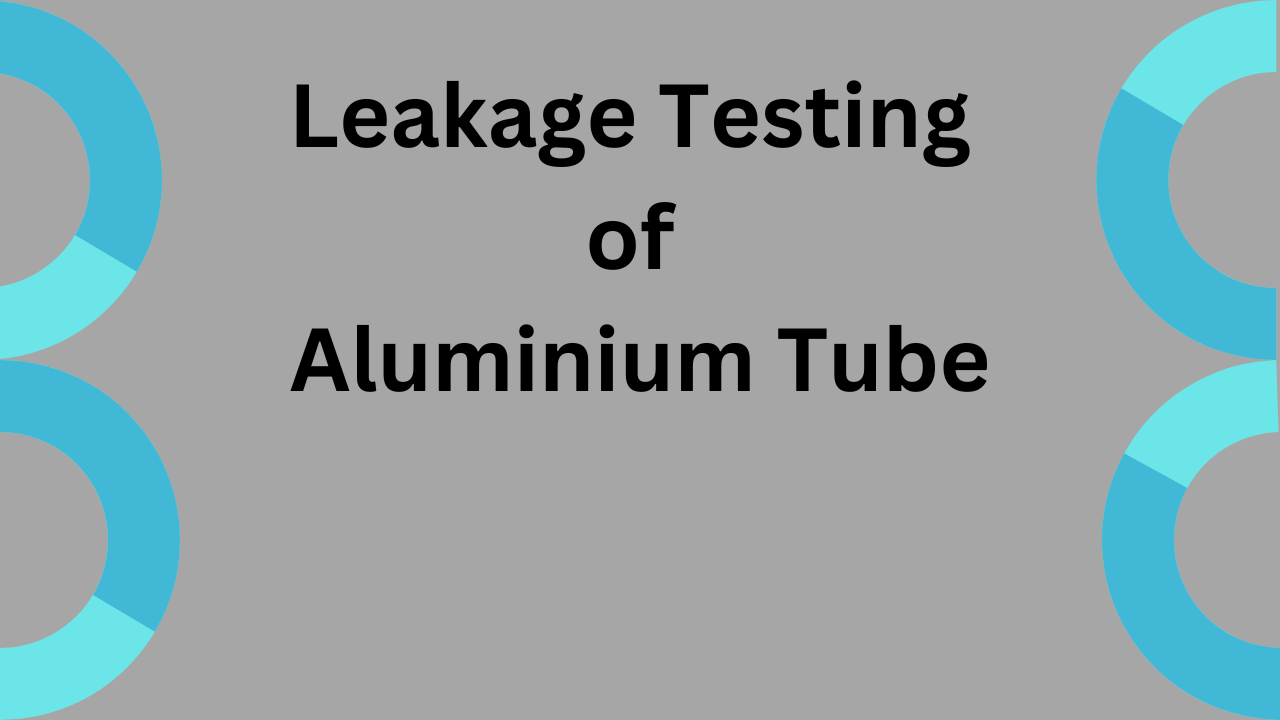 Leakage testing of aluminium tube